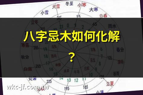 八字忌木如何化解？ | 五行忌木必知事項 | 八字忌木影響分析 | 木忌八字該注意什麼？