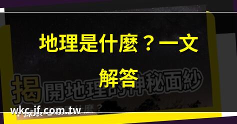 地理是什麼？一文解答 | 探秘地理學的奧秘 | 地理學：空間的科學 | 地理課學什麼？必看指南