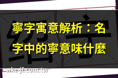 寧字寓意解析：名字中的寧意味什麼 | 寧字取名的吉利組合推薦 | 寧字在名字中的象徵意義 | 帶寧字的名字好不好？解析寓意