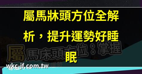 屬馬牀頭方位全解析，提升運勢好睡眠 | ,
     | ,
     | ,