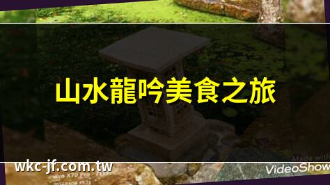 山水龍吟美食之旅 | 坪林區山水龍吟景觀 | 山水龍吟庭園餐廳 | 山水龍吟詩意美食