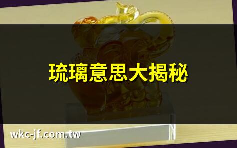 琉璃意思大揭秘 | 琉璃的深層含義 | 琉璃到底是什麼意思 | 琉璃的歷史與魅力