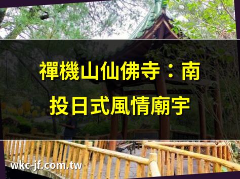 禪機山仙佛寺：南投日式風情廟宇 | 禪機山500羅漢：震撼視覺奇觀 | 禪機山仙佛寺：打卡必拍景點 | 禪機山燈籠天梯：祈福好選擇