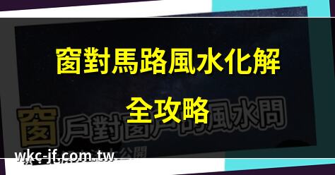 窗對馬路風水化解全攻略 | 窗對馬路風水禁忌解析 | 窗對馬路風水危害與化解 | 如何化解窗對馬路風水