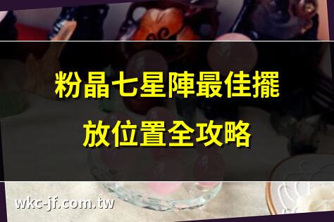粉晶七星陣最佳擺放位置全攻略 | 2025粉晶七星陣擺放秘訣 | 粉晶七星陣擺放提升運勢 | 粉晶七星陣風水擺放指南
