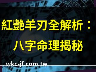 紅艷羊刃全解析：八字命理揭秘 | 八字中的紅艷羊刃，你知道多少？ | 紅艷羊刃如何影響你的運勢？ | 八字羊刃與紅艷的秘密關係