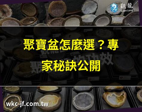 聚寶盆怎麼選？專家秘訣公開 | 聚寶盆挑選指南，招財必看 | 聚寶盆材質哪種最旺財？ | 聚寶盆水晶挑選，財運滾滾