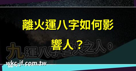 離火運八字如何影響人？ | 離火運八字改運全攻略 | 離火運八字旺運秘訣 | 離火運八字命理解析
