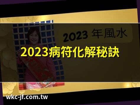 2023病符化解秘訣 | 病符位風水佈局指南 | 病符星入命如何化解 | 2023病符位識別與影響