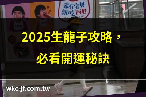 2025生龍子攻略，必看開運秘訣 | 生龍子必知8大開運法 | 2025龍寶寶備孕全指南 | 生龍子招財法，財氣一飛沖天