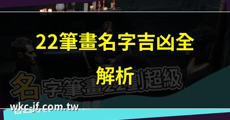 22筆畫名字吉凶全解析 | 姓名22畫的命運與性格 | 22畫姓名吉凶詳解 | ,