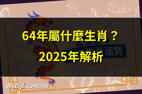 64年屬什麼生肖？2025年解析 | 1964年屬龍2025年運勢揭秘 | 64年生肖年齡全面計算 | 64年屬龍人2025年運程詳解